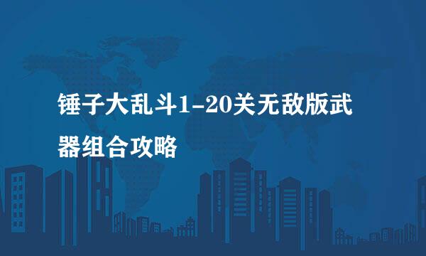 锤子大乱斗1-20关无敌版武器组合攻略