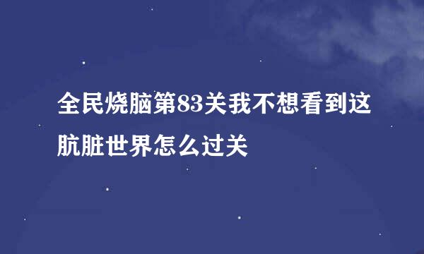 全民烧脑第83关我不想看到这肮脏世界怎么过关