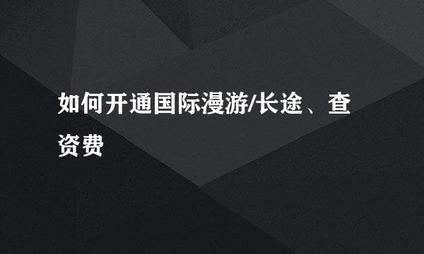 如何开通国际漫游/长途、查资费