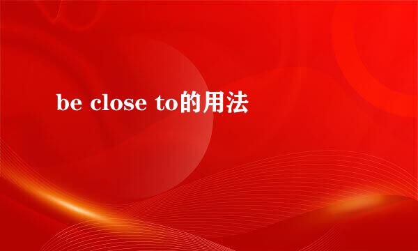 be close to的用法