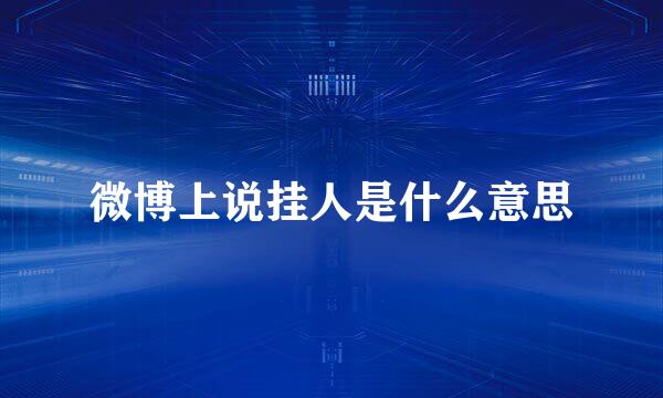 微博上说挂人是什么意思