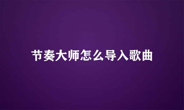 节奏大师怎么导入歌曲