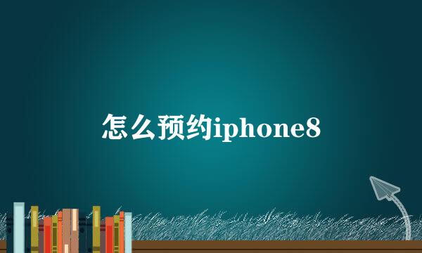 怎么预约iphone8