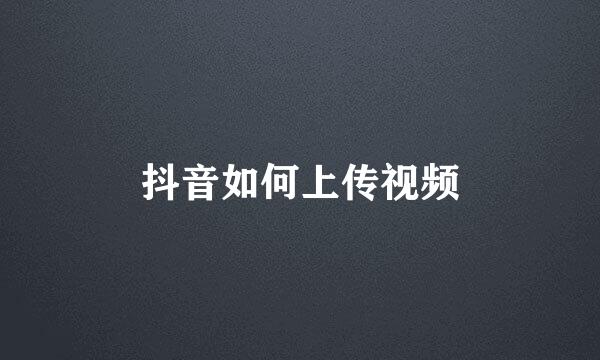 抖音如何上传视频