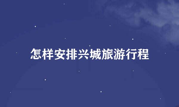 怎样安排兴城旅游行程