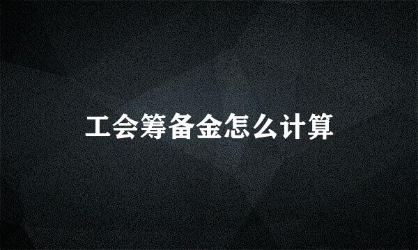 工会筹备金怎么计算