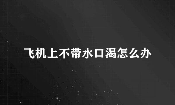 飞机上不带水口渴怎么办