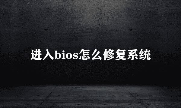 进入bios怎么修复系统