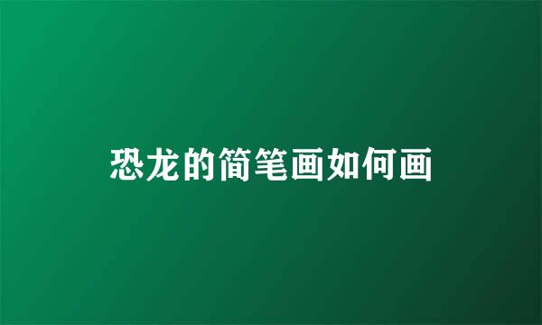 恐龙的简笔画如何画