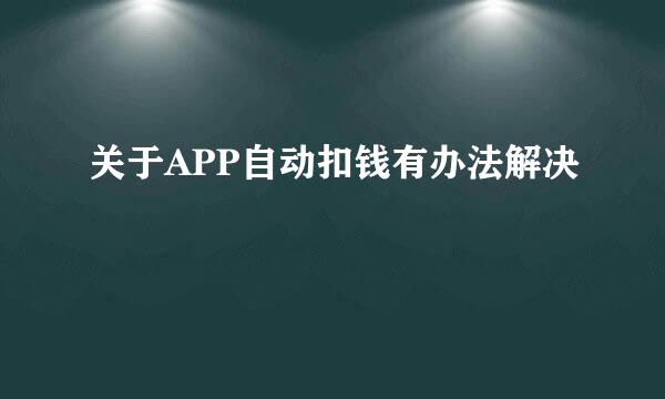 关于APP自动扣钱有办法解决