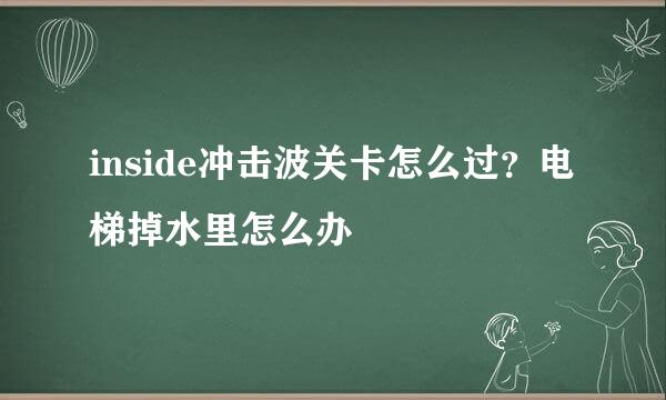 inside冲击波关卡怎么过？电梯掉水里怎么办