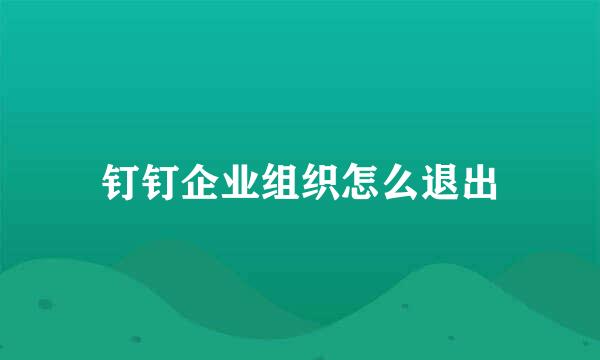 钉钉企业组织怎么退出