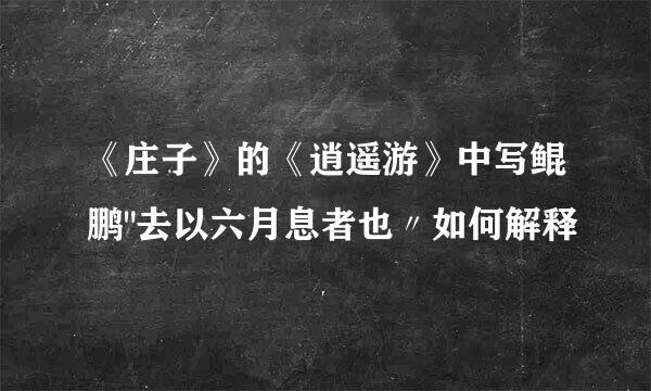 《庄子》的《逍遥游》中写鲲鹏