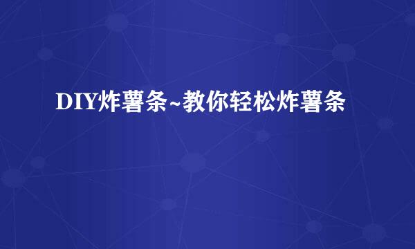 DIY炸薯条~教你轻松炸薯条