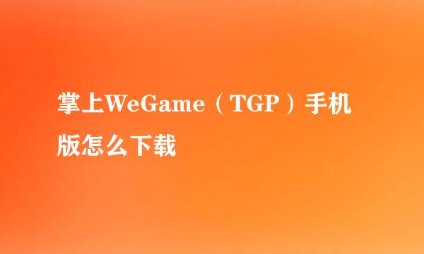 掌上WeGame（TGP）手机版怎么下载
