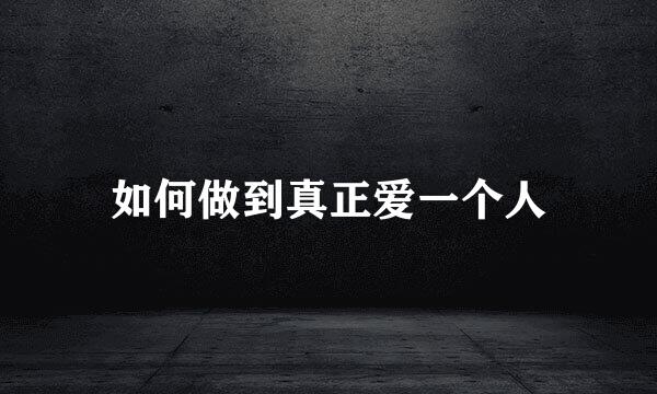如何做到真正爱一个人