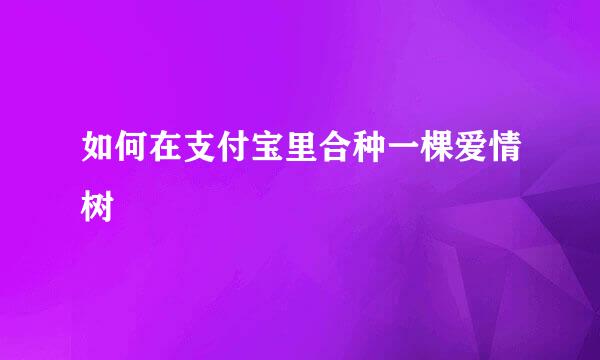如何在支付宝里合种一棵爱情树