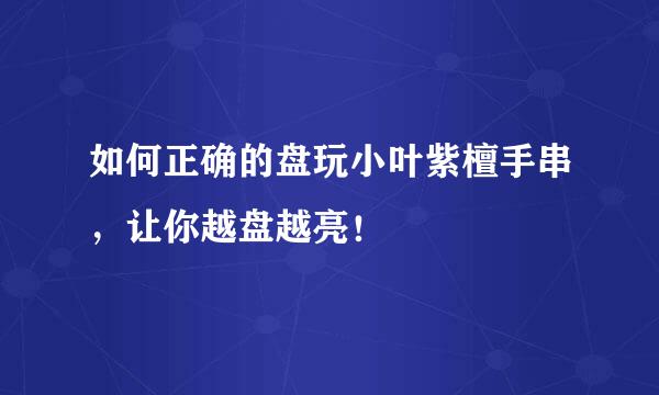 如何正确的盘玩小叶紫檀手串，让你越盘越亮！