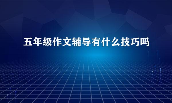 五年级作文辅导有什么技巧吗