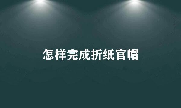 怎样完成折纸官帽