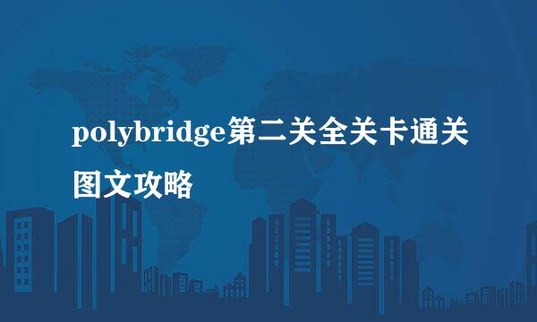 polybridge第二关全关卡通关图文攻略