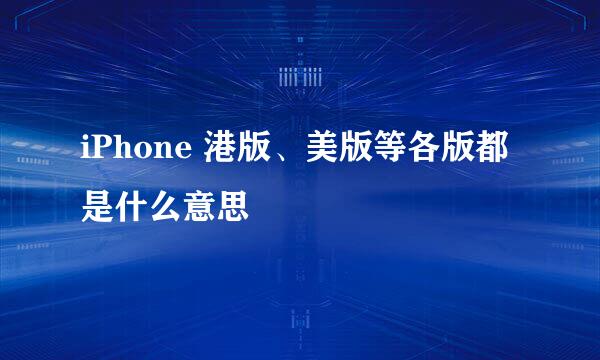 iPhone 港版、美版等各版都是什么意思