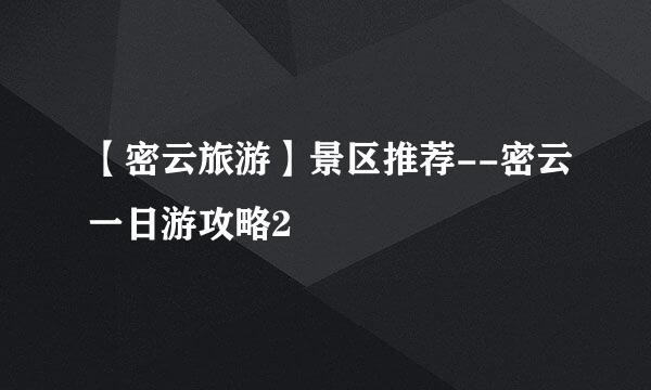 【密云旅游】景区推荐--密云一日游攻略2