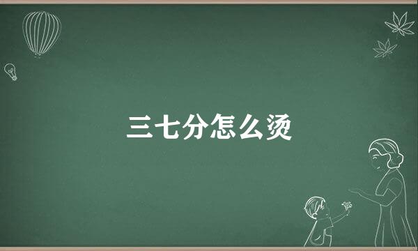 三七分怎么烫