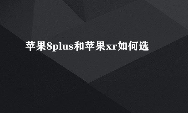 苹果8plus和苹果xr如何选