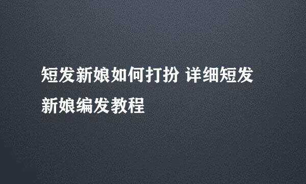 短发新娘如何打扮 详细短发新娘编发教程