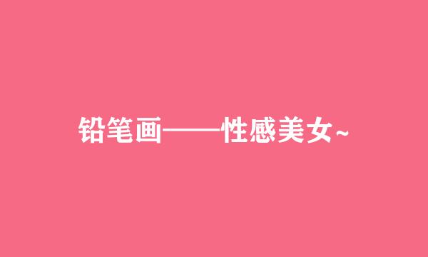铅笔画——性感美女~