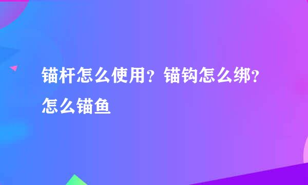 锚杆怎么使用？锚钩怎么绑？怎么锚鱼