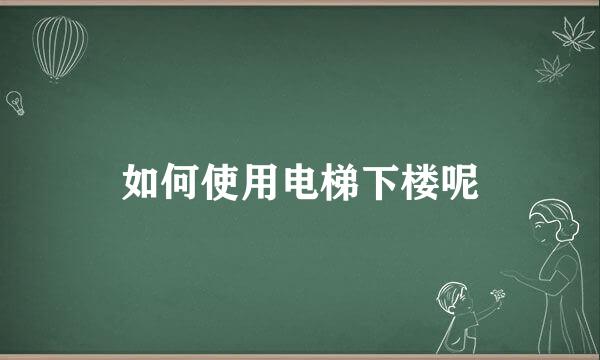 如何使用电梯下楼呢