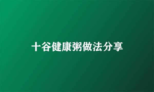 十谷健康粥做法分享