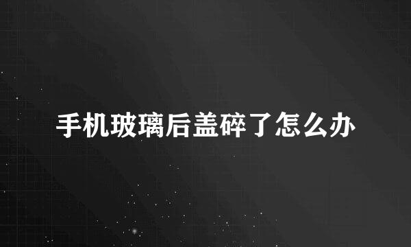 手机玻璃后盖碎了怎么办