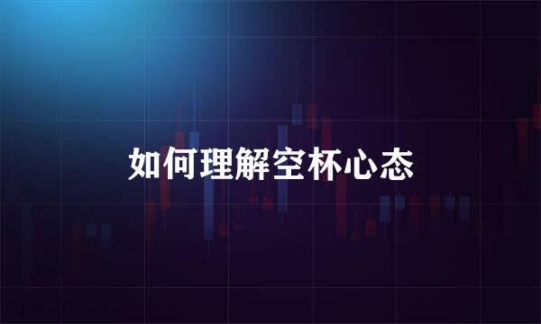 如何理解空杯心态