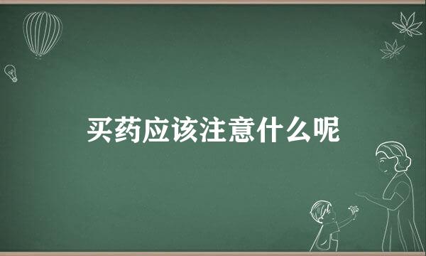 买药应该注意什么呢