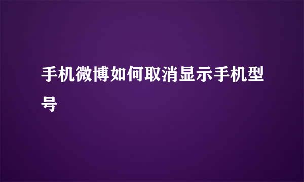 手机微博如何取消显示手机型号