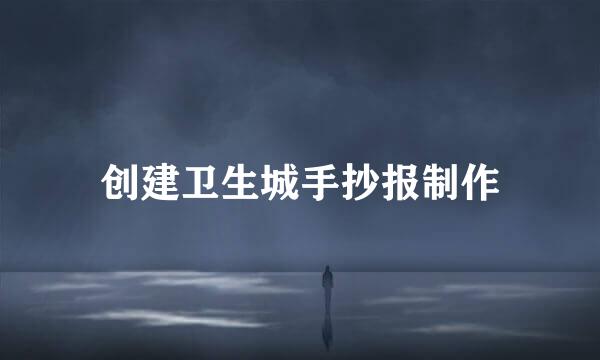 创建卫生城手抄报制作