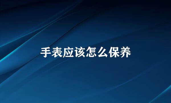 手表应该怎么保养