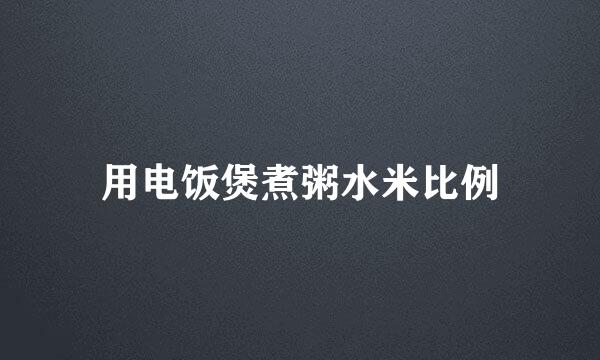 用电饭煲煮粥水米比例