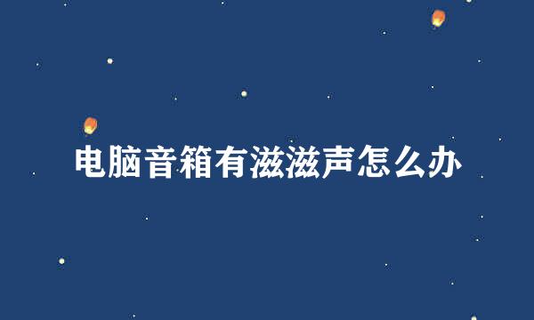 电脑音箱有滋滋声怎么办
