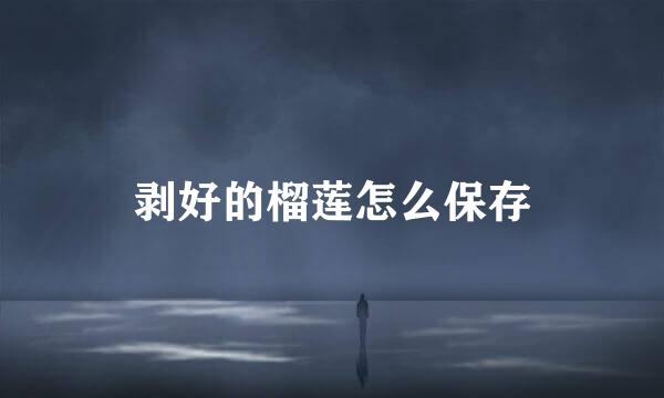 剥好的榴莲怎么保存