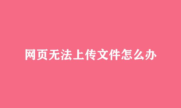 网页无法上传文件怎么办