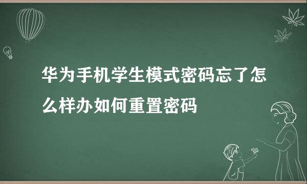 华为手机学生模式密码忘了怎么样办如何重置密码