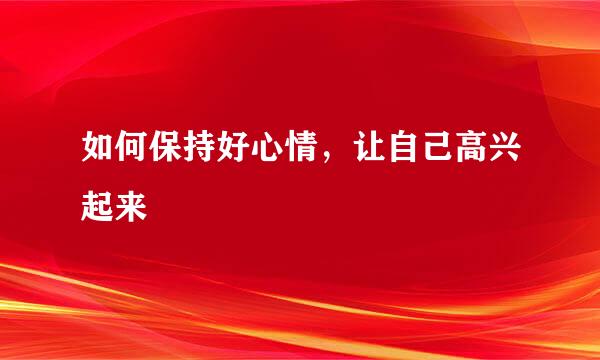 如何保持好心情，让自己高兴起来