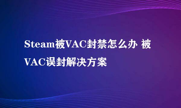 Steam被VAC封禁怎么办 被VAC误封解决方案