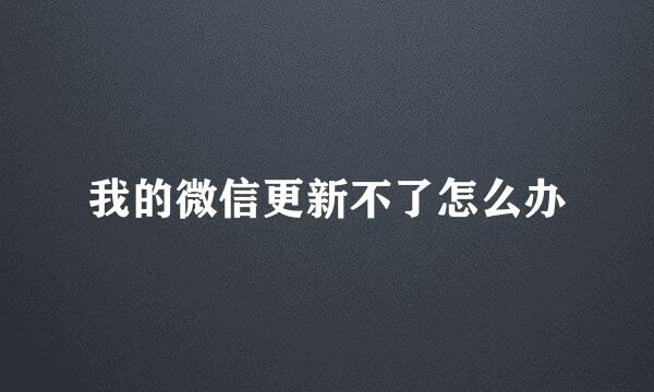 我的微信更新不了怎么办