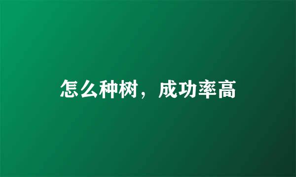 怎么种树，成功率高