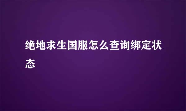绝地求生国服怎么查询绑定状态